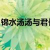 錦水湯湯與君長訣全詩（錦水湯湯 與君長訣）