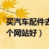 買汽車配件去哪個(gè)網(wǎng)站更專業(yè)（買汽車配件哪個(gè)網(wǎng)站好）
