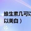 維生素幾可以美白補(bǔ)水修復(fù)皮膚(維生素幾可以美白) 維生素幾可以美白補(bǔ)水修復(fù)皮膚(維生素幾可以美白)