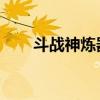 斗戰(zhàn)神煉器配方大全（斗戰(zhàn)神 煉器）