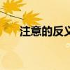 注意的反義詞是什么（注意的反義詞）