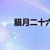 臘月二十六是幾月幾日（臘月二十六）