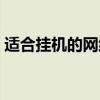 適合掛機(jī)的網(wǎng)絡(luò)游戲（自帶掛機(jī)的網(wǎng)絡(luò)游戲）