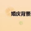 婚慶背景歌曲大全（婚慶背景歌曲）