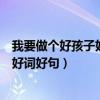 我要做個好孩子好詞好句好段摘抄及感悟（我要做個好孩子好詞好句）