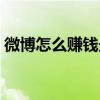 微博怎么賺錢最簡單的方式（微博怎么賺錢）