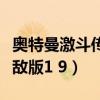 奧特曼激斗傳無敵版手機版(奧特曼激斗傳無敵版1 9) 奧特曼激斗傳無敵版手機版(奧特曼激斗傳無敵版1 9)