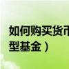 如何購(gòu)買貨幣型基金理財(cái)產(chǎn)品（如何購(gòu)買貨幣型基金）