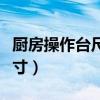 廚房操作臺尺寸標準尺寸寬度（廚房操作臺尺寸）