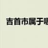 吉首市屬于哪個市管（吉首市屬于哪個市）