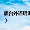 煙臺(tái)外語(yǔ)培訓(xùn)機(jī)構(gòu)哪家好（煙臺(tái)外語(yǔ)培訓(xùn)機(jī)構(gòu)）
