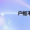 戶樞不蠹怎么讀(戶樞不朽) 戶樞不蠹怎么讀(戶樞不朽)