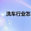 洗車行業(yè)怎么做才會生意好（洗車行業(yè)）
