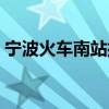 寧波火車南站接人車停哪里（寧波火車南站）