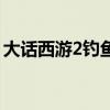 大話西游2釣魚攻略葉子豬（大話西游2釣魚）