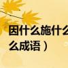 因什么施什么成語四個字大全集（因什么施什么成語）