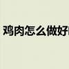 雞肉怎么做好吃家常菜譜（雞肉怎么做好吃）