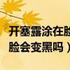 開塞露涂在臉上是不是皮膚會變黑（開塞露擦臉會變黑嗎）