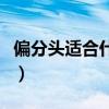 偏分頭適合什么臉型女（偏分頭適合什么臉型）