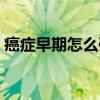 癌癥早期怎么確診（癌癥早期怎么檢查出來）
