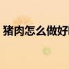 豬肉怎么做好吃又嫩又滑（豬肉怎么做好吃）