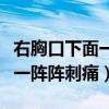 右胸口下面一陣陣刺痛什么原因（右胸口下面一陣陣刺痛）