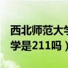 西北師范大學(xué)是211嗎還是985（西北師范大學(xué)是211嗎）