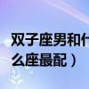 雙子座男和什么座最配對(duì)知乎（雙子座男和什么座最配）