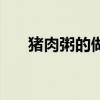 豬肉粥的做法和配料（豬肉粥的做法）