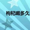 枸杞喝多久壯陽(yáng)人參（枸杞喝多久壯陽(yáng)）
