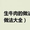 生牛肉的做法大全家常菜做法竅門（生牛肉的做法大全）