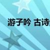 游子吟 古詩(shī)全文意思（游子吟 古詩(shī)全文）