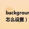 background怎么調(diào)大?。╞ackgrounder怎么設(shè)置）