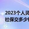 2023個(gè)人靈活就業(yè)社保交多少錢（靈活就業(yè)社保交多少錢）