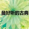 最好聽的古典音樂視頻（最好聽的古典音樂）