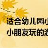 適合幼兒園小朋友玩的游戲app（適合幼兒園小朋友玩的游戲）