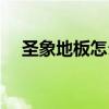 圣象地板怎么樣曝光（圣象地板怎么樣）