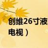 創(chuàng)維26寸液晶電視開機困難（創(chuàng)維26寸液晶電視）