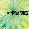 ic卡復(fù)制成功為何不能使用（ic卡復(fù)制）