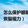 怎么保護(hù)眼睛恢復(fù)視力的方法（怎么保護(hù)眼睛恢復(fù)視力）