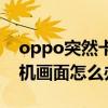 oppo突然卡在開機畫面（oppo手機卡在開機畫面怎么辦）
