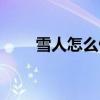雪人怎么做手工卡紙（雪人怎么做）