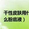 干性皮膚用什么粉底液遮瑕好（干性皮膚用什么粉底液）