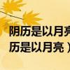 陰歷是以月亮圍繞地球轉(zhuǎn)動的規(guī)律制定的（陰歷是以月亮）