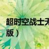 超時(shí)空戰(zhàn)士無敵版下載安裝（超時(shí)空戰(zhàn)士無敵版）
