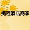 攜程酒店商家登錄網(wǎng)址（攜程酒店商家登陸）