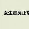 女生腳臭正常嗎（女生腳臭說(shuō)明身體好嗎）
