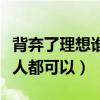 背棄了理想誰人都可以什么歌(背棄了理想誰人都可以) 背棄了理想誰人都可以什么歌(背棄了理想誰人都可以)