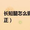 長短腿怎么鍛煉矯正兒童（長短腿怎么鍛煉矯正）