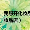 我想開化妝品店在哪里批發(fā)化妝品（我想開化妝品店）